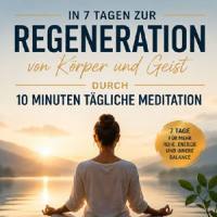 7 Tage zur Regeneration von Körper und Geist durch 10 Minuten tägliche Meditation